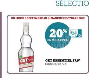 DU LUNDI S SEPTEMBRE AU DIMANCHE 2 OCTOBRE 2022  GETE  20%  EN € CARTE U JUP  GET ESSENTIEL 17,9⁰  La bouteille de 70 cl  Carte 