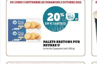 DU LUNDI S SEPTEMBRE AU DIMANCHE 2 OCTOBRE 2022  Palets  BETON WA  Palets  TONS  20%  EN € CARTE U  PALETS BRETONS PUR  BEURRE U  Le lot de 2 paquets (soit 250 g)  Carte  