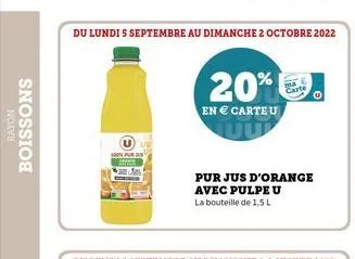 rayon  boissons  du lundi s septembre au dimanche 2 octobre 2022  20%  en € carte u  pur jus d'orange  avec pulpeu  la bouteille de 1,5 l  carte  
