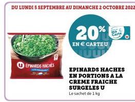 DU LUNDI 5 SEPTEMBRE AU DIMANCHE 2 OCTOBRE 2022  ÉPINARDS HACHÉS  20%  EN € CARTEU  EPINARDS HACHES EN PORTIONS A LA CREME FRAICHE SURGELES U Le sachet de 1 kg 