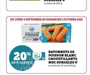 poisson  croustillants  20%  en € carte u  du lundi 5 septembre au dimanche 2 octobre 2022  batonnets de poisson blanc croustillants msc surgeles u la boite de 20 (soit 600 g) 