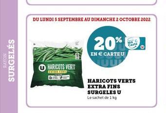 RAYON  SURGELÉS  HARICOTS VERTS EXTRA FINS  DU LUNDI S SEPTEMBRE AU DIMANCHE 2 OCTOBRE 2022  20%  EN € CARTEU  HARICOTS VERTS  EXTRA FINS  SURGELES U  Le sachet de 1 kg  Cart 