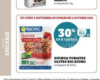 NOAVE  EPICERIE  12t  BJORG Quinoa TOMATES OLIVES  BIO:  DU LUNDI S SEPTEMBRE AU DIMANCHE 2 OCTOBRE 2022  30%  EN € CARTEU  Cart  QUINOA TOMATES OLIVES BIO BJORG Le doypack de 250 g 