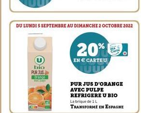 bio  PUR JUS Drange  DU LUNDI 5 SEPTEMBRE AU DIMANCHE 2 OCTOBRE 2022  20%  EN € CARTEU  Cart  PUR JUS D'ORANGE AVEC PULPE REFRIGERE U BIO La brique de 1 L  TRANSFORMÉ EN ESPAGNE 