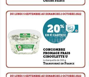 CONCOMBRES  DU LUNDI S SEPTEMBRE AU DIMANCHE 2 OCTOBRE 2022  20%  EN € CARTEU  DU LUNDI S SEPTEMBRE AU DIMANCHE 2 OCTOBRE 2022  CONCOMBRE FROMAGE FRAIS CIBOULETTE U La barquette de 300 g TRANSFORMÉ EN