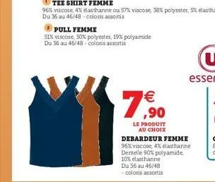 pull femme  51% viscose, 30% polyester, 19% polyamide du 36 au 46/48- colors assortis  €  7,90  le produit au choix  debardeur femme 96% viscose, 4% elasthanne dentelle 90% polyamide, 10% elasthanne d