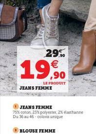 Jamoal  201  29% €  19  LE PRODUIT  JEANS FEMME  BLOUSE FEMME  JEANS FEMME  75% coton, 23% polyester, 2% elasthanne Du 36 au 46-coloris unique  