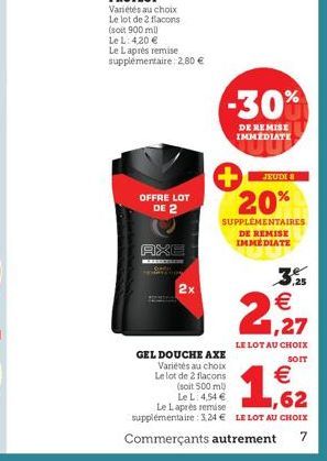 OFFRE LOT DE 2  AXE  2x  -30%  DE REMISE IMMÉDIATE  JEUDI 8  20%  SUPPLÉMENTAIRES DE REMISE IMMEDIATE  ME  €  1,27  LE LOT AU CHOIX  SOIT  GEL DOUCHE AXE Variétés au choix Le lot de 2 flacons (soit 50