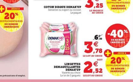 DE REMISE IMMÉDIATE  DEMAKUP Cocoon  COTON DISQUE DEMAK'UP Sensitive ou expert ou cocoon  Le paquet  25  6,50  €  ,78  LE LOT AU CHOIX  SOIT  LINGETTES  €  DEMAQUILLANTES  DEMAK'UP  1,52  Variétés au 