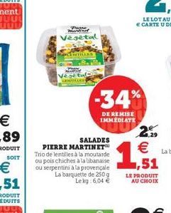 SOIT  Purse Martinet Vegetal  CENTILLES  Vegetul  SALADES  PIERRE MARTINET Trio de lentilles à la moutarde ou pois chiches à la libanaise ou serpentini à la provençale La barquette de 250 g Le kg: 6,0