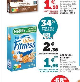 Chocolat Noir Pure Chocolade  LAU  Nestle Céréales complètes  475g  Fitness 2.36  €  LE PRODUIT AU CHOIX  Le kg des 2:4,43 € LE PRODUIT Les 2 produits AU CHOIX au choix : 4,87 €  34%  SOIT 0,81 € VERS