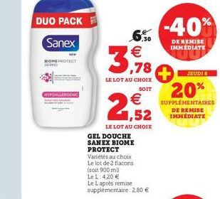 DUO PACK Sanex  BIOMEPROTECT DEMO  HYPOALLERGENIC  €  1,52  LE LOT AU CHOIX  3,78  6.30 €  LE LOT AU CHOIX  SOIT  GEL DOUCHE SANEX BIOME PROTECT Variétés au choix Le lot de 2 flacons (soit 900 ml)  Le