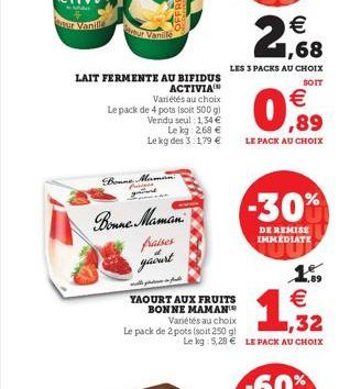 LAIT FERMENTE AU BIFIDUS  ACTIVIA  Variétés au choix  Le pack de 4 pots (soit 500 g)  Vendu seul: 1,34 €  our Vanille  Bone Maman  Pipes  Le kg: 2,68 € Le kg des 3:1,79 €  Bonne Maman  fraises  yaourt