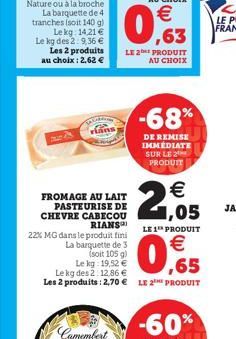 Nature ou à la broche La barquette de 4 tranches (soit 140 g) Lekg: 14,21 € Le kg des 2:9,36 €  Les 2 produits au choix : 2,62 €  LE 2 PRODUIT AU CHOIX  FROMAGE AU LAIT PASTEURISE DE CHEVRE CABECOU RI