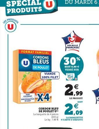 SPRODUITS U  FORMAT FAMILIAL CORDONS BLEUS  DE POULET  SANS COLORANT SANS EXHAUSTEUR DE GOUT  VIANDE 100% FILET  € 1,99  LE PRODUIT  SOIT  € 1,09  La barquette de 4 pièces  (400 g)  LA BARQUETTE Le kg