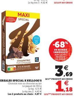 Shegatte  HUSE  MAXI SPECIAL  Chocolat Noir Pure Chocolade  VWD. 83, 84  EGC  -68%  DE REMISE IMMEDIATE SUR LE 2 PRODUIT AU CHOIX  3,69  CEREALES SPECIAL K KELLOGG'S LE 1 PRODUIT AU CHOIX  €  1.18  Ch