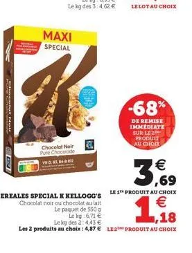 shegatte  huse  maxi special  chocolat noir pure chocolade  vwd. 83, 84  egc  -68%  de remise immediate sur le 2 produit au choix  3,69  cereales special k kellogg's le 1 produit au choix  €  1.18  ch