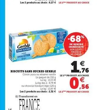 gerble  sans sucres  saver citron  biscuits sans sucres gerble  (1) transformé en  france  € 1,76  citron yuzu ou sésame vanille le 1 produit au choix  le paquet de 132 g  le kg: 13,33 €  le kg des 2: