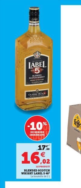 LABEL 5  BLENDED SCOTCH WHISKY  OF  CLASSIC BLACK  (-10%  DE REMISE IMMEDIATE  17.9⁰0  16,2  LE PRODUIT  BLENDED SCOTCH WHISKY LABEL 5 40° La bouteille de 1 L  FONSE  
