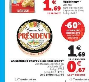 president  (1) transformé en  camembert  president  camembert pasteurise president  20% mg dans le produit fini la boite de 250 g  le kg: 6,76 €  le kg des 2:4,72 €  les 2 produits: 2,36 €  28% mg  ,6