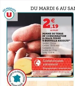les produits u  inala  duction  française  € 1,19  le filet  pomme de terre  de consommation  a chair ferme  u nouvelle recolte  variété: chérie  calibre 35/55 mm catégorie : 1  le filet de 2,5 kg le 