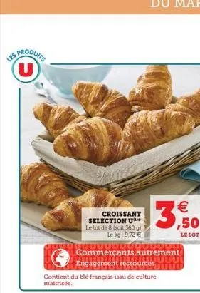 sproduits u  les  3;  € ,50  le lot  croissant selection u le lot de 8 (soit 360 g) le kg 9,72 €  1000000000000  commerçants autrement engagement ressources uuu peruuuu contient du blé français issu d