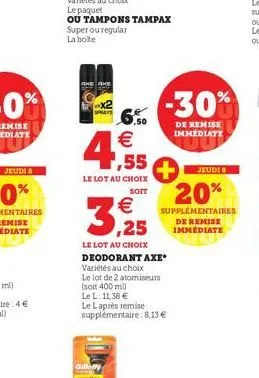 axe the  le paquet  ou tampons tampax super ou regular la bolte  €  4,55  le lot au choix  soit  ,50  €  3, 25  gillette  le lot au choix deodorant axe* variétés au choix le lot de 2 atomiseurs (soit 