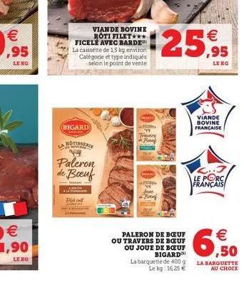 € ,95  lekg  €  (1)  le ko  viande bovine roti filet*** ficelé avec barde la caissette de 1,5 kg environ catégorie et type indiqués selon le point de vente  bigard  s  le  paleron de boeuf  €  $25,95 