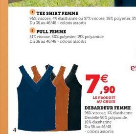 PULL FEMME  51% viscose, 30% polyester, 19% polyamide Du 36 au 46/48-coloris assortis  €  7,90  LE PRODUIT AU CHOIX  DEBARDEUR FEMME 96% viscose, 4% elasthanne Dentelle 90% polyamide. 10% elasthanne D