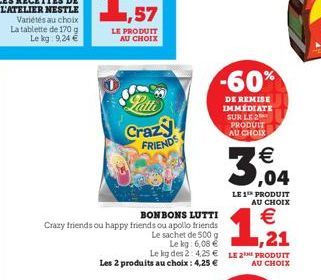 Crazy FRIENDS  BONBONS LUTTI  Crazy friends ou happy friends ou apollo friends  Le sachet de 500 g  -60%  DE REMISE IMMÉDIATE SUR LE 2 PRODUIT AU CHOIX  Le kg: 6,08 € Le kg des 2: 4.25€ LE 2 PRODUIT L