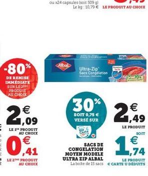 -80%  DE REMISE IMMEDIATE SUR LE 2 PRODUIT AU CHOIX  €  2,09  ou x24 capsules (soit 509 g)  Albal  Ultra-Zip Sacs Congélation  30%  SOIT 0,75 € VERSÉ SUR  SACS DE CONGELATION MOYEN MODELE ULTRA ZIP AL