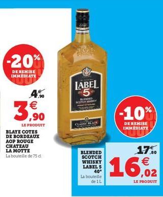 -20%  DE REMISE IMMÉDIATE  7,90  €  3,9⁹0  LE PRODUIT  BLAYE COTES DE BORDEAUX AOP ROUGE CHATEAU  LA MOTTE  La bouteille de 75 dl  LABEL 5  WHISKY  CLASSIC BLACK  BLENDED SCOTCH WHISKY LABEL S 40°  La