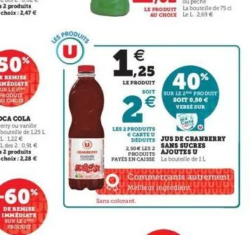 -60%  de remise immediate sur le 2 produit  u  cranberry  €  1,21255  le produit  soit  2€  les 2 produits € carte u  sans colorant.  deduits jus de cranberry sans sucres  2,50 € les 2 produits ajoute