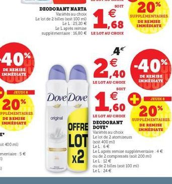 DEODORANT NARTA  Variétés au choix  Le lot de 2 billes (soit 100 ml)  Le L: 25,20 €  original  Dove Dove  €  ,68  Le Laprès remise supplémentaire: 16,80 € LE LOT AU CHOIX  OFFRE DOVE  LOT x2  1,60  € 