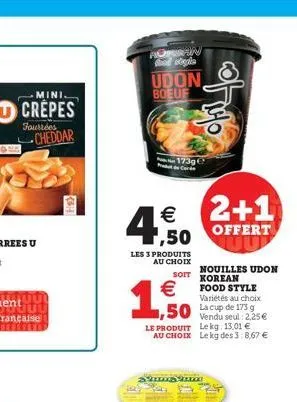 mini.  crepes  fourrées  cheddar  ronin god stegla  udon boeuf  4,50  les 3 produits  au choix  173g  € 2+1  offert  €  1,50  sist  food style variétés au choix  50 lacup de 175 g  vendu  le produit l