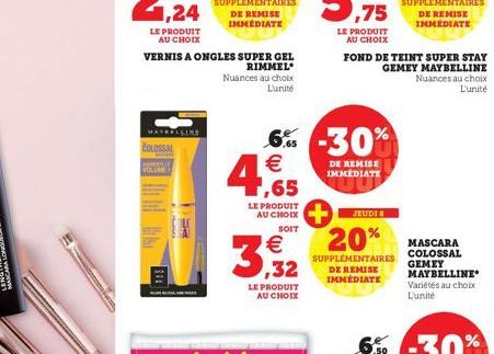 COLOSSAL  MAYEELLINE  VERNIS A ONGLES SUPER GEL  RIMMEL  Nuances au choix L'unité  PA  LE PRODUIT AU CHOIX  SOIT  3  LE PRODUIT AU CHOIX  €  6% -30% € 1,65  ,75  LE PRODUIT  AU CHOIX  FOND DE TEINT SU