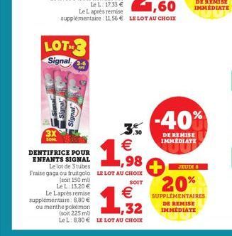 LOT  Signal 3.6  AND  DENTIFRICE POUR ENFANTS SIGNAL  (soit 150 ml)  Le L: 13,20 €  Le Laprès remise supplémentaire: 8,80 € ou menthe pokémon (soit 225 mb)  Le lot de 3 tubes Fraise gaga ou fruitgolo 