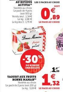 Bonne Maman. faires yaourt  -30%  DE REMISE IMMEDIATE  YAOURT AUX FRUITS BONNE MAMAN  Variétés au choix Le pack de 2 pots (soit 250 gl  €  0,89  LE PACK AU CHOIX  €  1,32  Le kg: 5,28 € LE PACK AU CHO