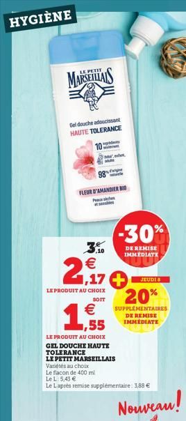 HYGIÈNE  PETI  MARSEILLAIS  Gel douche adoucissant HAUTE TOLERANCE  10  98%  FLEUR D'AMANDIER BID Psiche atsis  3.10  €  2,17  LE PRODUIT AU CHOIX  SOIT  1  €  LE PRODUIT AU CHOIX  GEL DOUCHE HAUTE  T