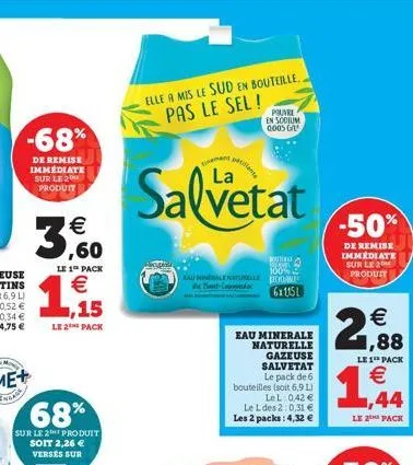 -68%  de remise immediate sur le 2 produit  ¹€ ,60  le 1 pack  €  1  le 2 pack  68%  sur le 2 soit 2,26 € verses sur  produit  elle a mis le sud en bouteille. pas le sel!  ment  salvetat  pauvre en so