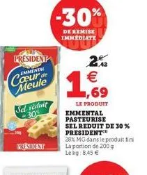 president  emminial  cœur de meule  sel réduit 30%  president  -30%  de remise immédiate  1  22 €  le produit  emmental pasteurise  sel reduit de 30 % president™  28% mg dans le produit fini la portio