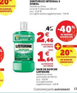 LISTERINE  PROTECTION DENTS ET GENCIVES  2  4% -40%  .10  LE PRODUIT AU CHOIX  SOIT  €  1,64  LE PRODUIT AU CHOIX  BAIN DE BOUCHE LISTERINE Variétés au choix La bouteille de 500 ml LeL: 4,92 €  DE REM