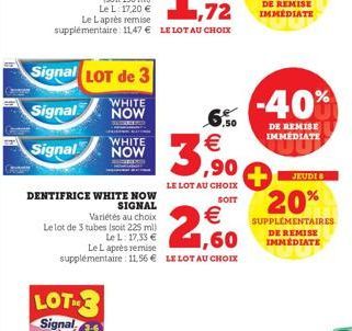 Signal LOT de 3  Signal  WHITE NOW  WHITE  Signal NOW  DENTIFRICE WHITE NOW  SIGNAL  LOT  Variétés au choix  Le lot de 3 tubes (soit 225 ml)  Le L: 17,33 €  €  1,60  Le Laprès remise supplémentaire : 