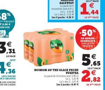 PRODUIT  fuze tea  BOISSON AU THE GLACE PECHE  FUZETEA  Le pack de 12 boltes (soit 3,96 L)  Le L: 143 €  Le L des 2:1,07 € Les 2 packs: 8,47 €  -50%  DE REMISE IMMÉDIATE SUR LE PRODUIT  € ,65  LE 1¹ P