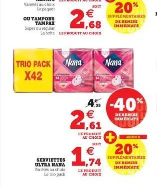 variétés au choix  le paquet  ou tampons  tampax super ou regular  trio pack x42  serviettes  nana  1,68  la bolte le produit au choix  4.5  €  1,61  ultra nana,74  variétés au choix  le trio pack  le