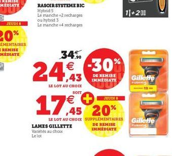 JEUDI #  RASOIR SYSTEME BIC  Hybrid S  Le manche +2 recharges ou hybrid 3  Le manche +4 recharges  34.%  24,43 1€ -30%  LAMES GILLETTE Variétés au choix Le lot  LE LOT AU CHOIX  SOIT  DE REMISE  43 IM