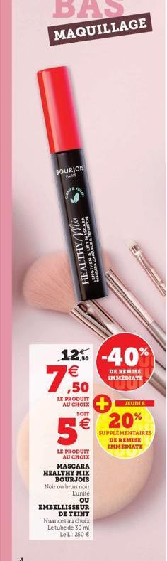 BOURJOIS  PARIS  Veddy  HEALTHY Mix  MANARA LONGUEUR & D  ve  12% -40%  € ,50  LE PRODUIT  AU  SOIT  5€  LE PRODUIT AU CHOIX  MASCARA  HEALTHY MIX BOURJOIS Noir ou brun noir Lunité  OU  EMBELLISSEUR  