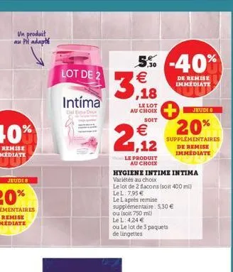 un produit au ph adapté  lot de 2  intíma  del e  5% -40%  €  ,18  le lot au choix  soit  € 1,12  le produit  au choix  hygiene intime intima variétés au choix  le lot de 2 flacons (soit 400 ml)  lel: