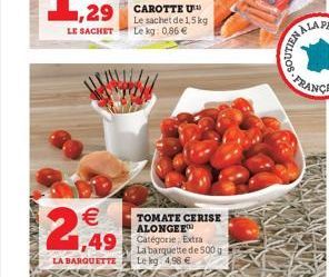 Le sachet de 1,5 kg LE SACHET Le kg: 0,86 €  €  2,949  TOMATE CERISE ALONGEE  49 Catégorie Extra  La barquette de 500 g LA BARQUETTE Le kg 498 €  TY. FRAN 