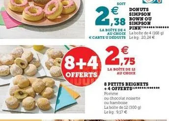 soit  €  2,38  donuts simpson bown ou  €  8+4 2,95  offerts  pink/  la boite de 4 au choix la boite de 4 (160 g) € carte u déduits le kg 20,24 €  la boite de 12  au choix  8 petits beignets +4 offerts